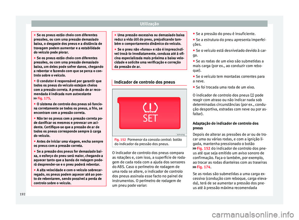 Seat Alhambra 2015  Manual do proprietário (in Portuguese)  Utilização
●
Se os pneus estão cheio com diferentes
pressões, ou com uma pressão demasiado
baixa, o desgaste dos pneus e a distância de
travagem podem aumentar e a estabilidade
do veículo pod
