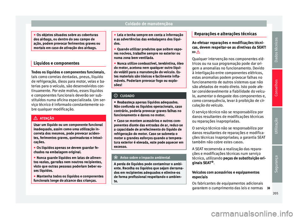 Seat Alhambra 2015  Manual do proprietário (in Portuguese)  Cuidado de manutençãoa
●
Os objetos situados sobre as coberturas
dos airbags, ou dentro do seu campo de
ação, podem provocar ferimentos graves ou
mortais em caso de ativação dos airbags. Líqu