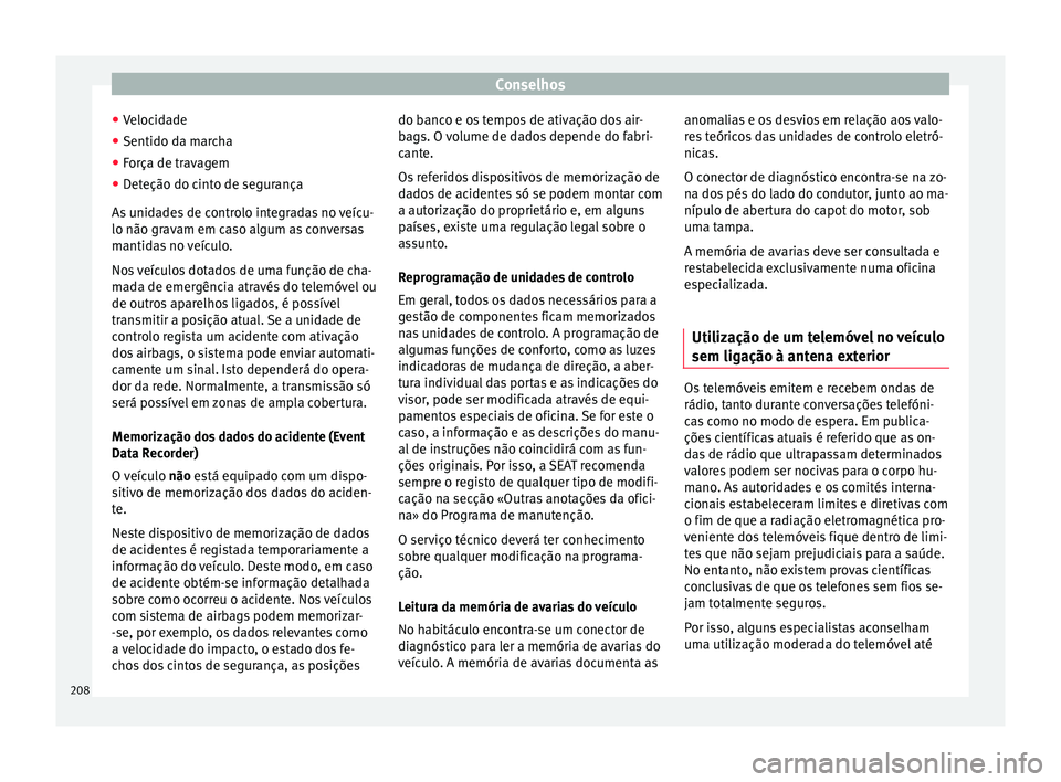 Seat Alhambra 2015  Manual do proprietário (in Portuguese)  Conselhos
● Velocidade
● Sentido da marcha
● Força de travagem
● Deteção do cinto de segurança
As unidades de controlo integradas no veícu-
lo não gravam em caso algum as conversas
manti