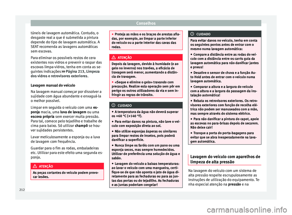 Seat Alhambra 2015  Manual do proprietário (in Portuguese)  Conselhos
túneis de lavagem automática. Contudo, o
desgaste real a que é submetida a pintura
depende do tipo de lavagem automática. A
SEAT recomenda as lavagens automáticas
sem escovas.
Para elim