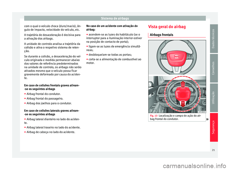 Seat Alhambra 2015 Manual do proprietário (in Portuguese) Sistema de airbags
com o qual o veículo choca (duro/macio), ân-
gulo de impacto, velocidade do veículo, etc.
A trajetória de desaceleração é decisiva para
a ativação dos airbags.
A unidade de Seat Alhambra 2015 Manual do proprietário (in Portuguese) Sistema de airbags
com o qual o veículo choca (duro/macio), ân-
gulo de impacto, velocidade do veículo, etc.
A trajetória de desaceleração é decisiva para
a ativação dos airbags.
A unidade de