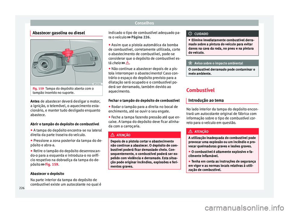 Seat Alhambra 2015  Manual do proprietário (in Portuguese)  Conselhos
Abastecer gasolina ou diesel Fig. 159
Tampa do depósito aberta com o
tampão inserido no suporte. Antes
 de abastecer deverá desligar o motor,
a ignição , o t
elemóvel, o aquecimento es