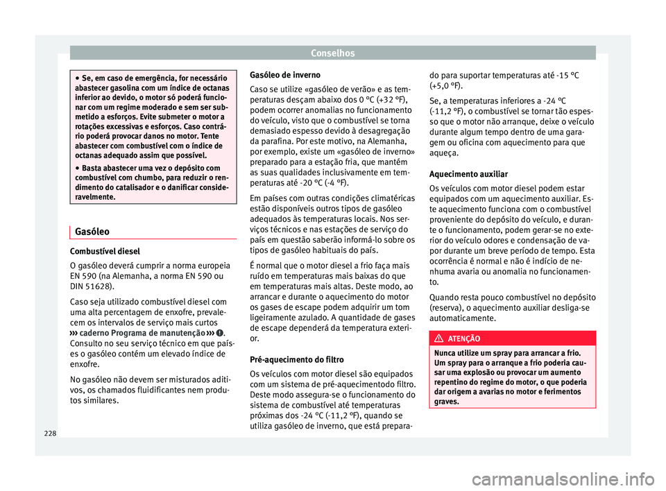 Seat Alhambra 2015  Manual do proprietário (in Portuguese)  Conselhos
●
Se, em caso de emergência, for necessário
abastecer gasolina com um índice de octanas
inferior ao devido, o motor só poderá funcio-
nar com um regime moderado e sem ser sub-
metido 