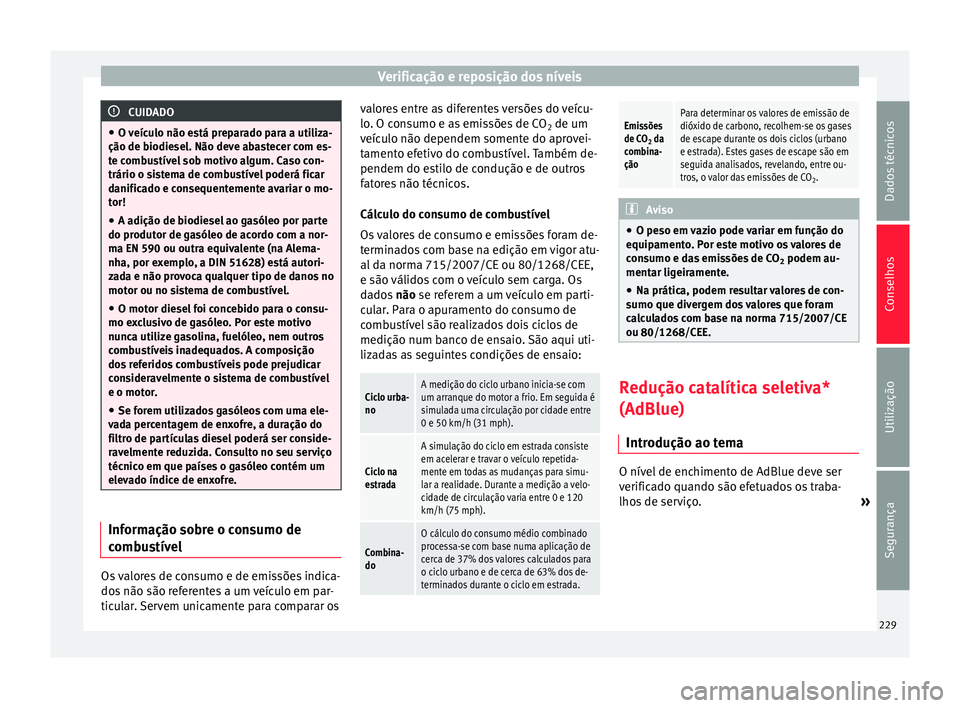 Seat Alhambra 2015  Manual do proprietário (in Portuguese)  Verificação e reposição dos níveis
CUIDADO
● O veículo não está preparado para a utiliza-
ção de biodiesel. Não deve abastecer com es-
te combustível sob motivo algum. Caso con-
trário 