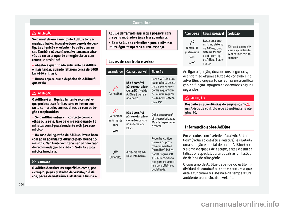 Seat Alhambra 2015  Manual do proprietário (in Portuguese)  Conselhos
ATENÇÃO
Se o nível de enchimento de AdBlue for de-
masiado baixo, é possível que depois de des-
ligada a ignição o veículo não volte a arran-
car. Também não será possível arran