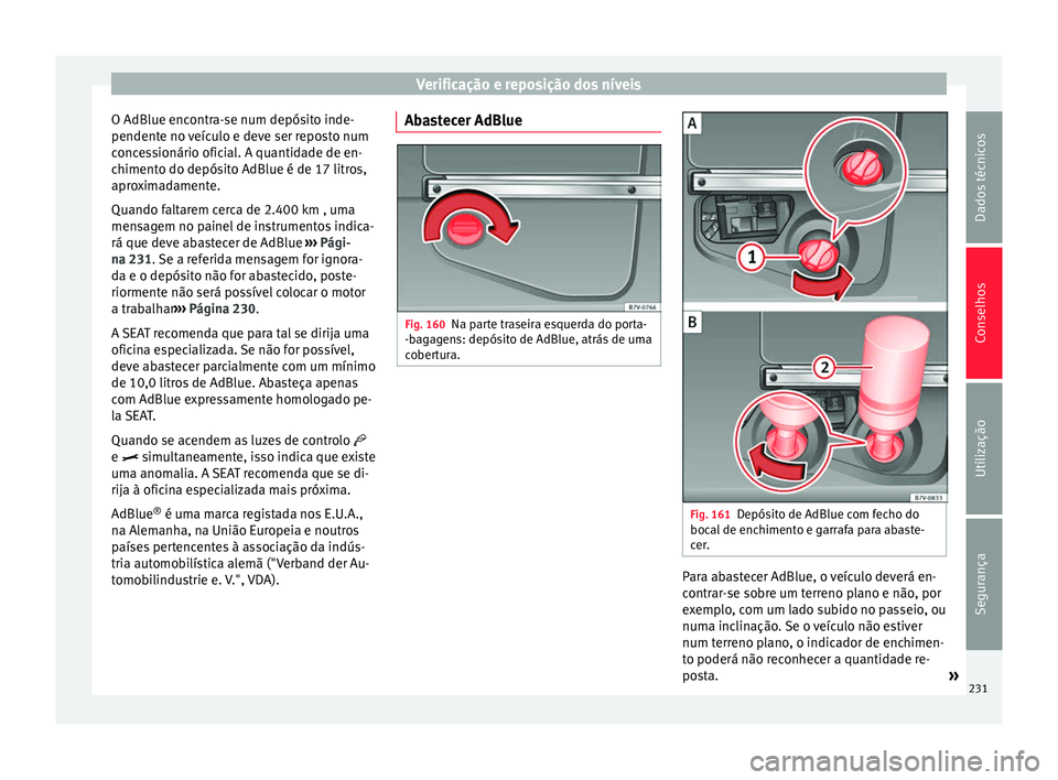 Seat Alhambra 2015  Manual do proprietário (in Portuguese)  Verificação e reposição dos níveis
O AdBlue encontra-se num depósito inde-
pendente no veículo e deve ser reposto num
concessionário oficial. A quantidade de en-
chimento do depósito AdBlue 