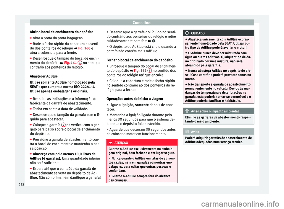Seat Alhambra 2015  Manual do proprietário (in Portuguese)  Conselhos
Abrir o bocal de enchimento do depósito
● Abra a porta do porta-bagagens.
● Rode o fecho rápido da cobertura no senti-
do dos ponteiros do relógio  ››› Fig. 160  e
abr a a c
obe
