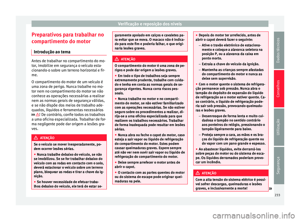 Seat Alhambra 2015  Manual do proprietário (in Portuguese)  Verificação e reposição dos níveis
Preparativos para trabalhar no
compartimento do motor Introdução ao tema Antes de trabalhar no compartimento do mo-
tor, imobilize em segurança o veículo es