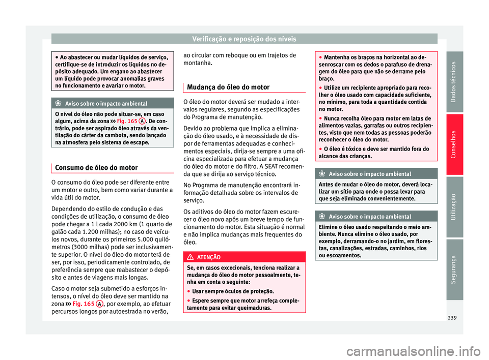 Seat Alhambra 2015  Manual do proprietário (in Portuguese)  Verificação e reposição dos níveis
●
Ao abastecer ou mudar líquidos de serviço,
certifique-se de introduzir os líquidos no de-
pósito adequado. Um engano ao abastecer
um líquido pode provo