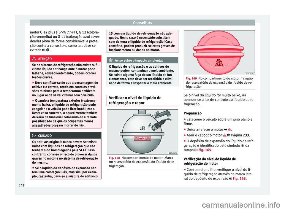 Seat Alhambra 2015  Manual do proprietário (in Portuguese)  Conselhos
motor G 12 plus (TL-VW 774 F), G 12 (colora-
ção vermelha) ou G 11 (coloração azul esver-
deada) piora de forma considerável a prote-
ção contra a corrosão e, como tal, deve ser
evit