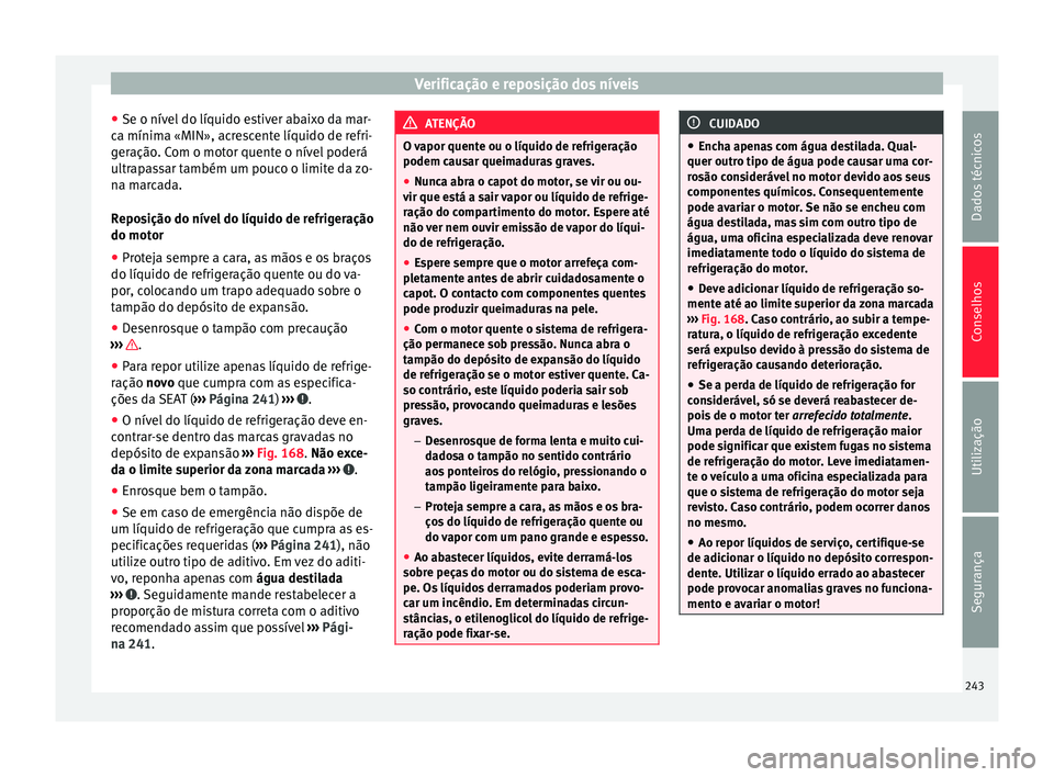 Seat Alhambra 2015  Manual do proprietário (in Portuguese)  Verificação e reposição dos níveis
● Se o nível do líquido estiver abaixo da mar-
ca mínima «MIN», acrescente líquido de refri-
geração. Com o motor quente o nível poderá
ultrapassar 