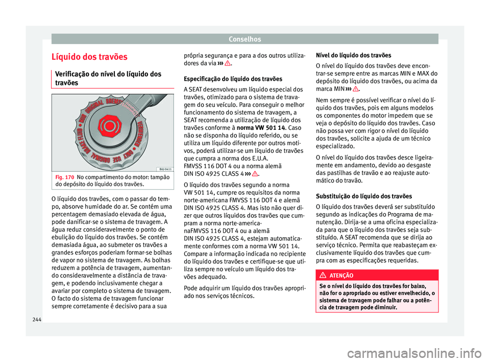 Seat Alhambra 2015  Manual do proprietário (in Portuguese)  Conselhos
Líquido dos travões Verificação do nível do líquido dos
travões Fig. 170
No compartimento do motor: tampão
do depósito do líquido dos travões. O líquido dos travões, com o passa