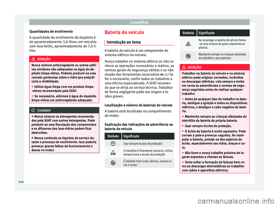 Seat Alhambra 2015  Manual do proprietário (in Portuguese)  Conselhos
Quantidades de enchimento
A quantidade de enchimento do depósito é
de aproximadamente 3,0 litros; em veículos
com lava-faróis, aproximadamente de 7,0 li-
tros. ATENÇÃO
Nunca misture an