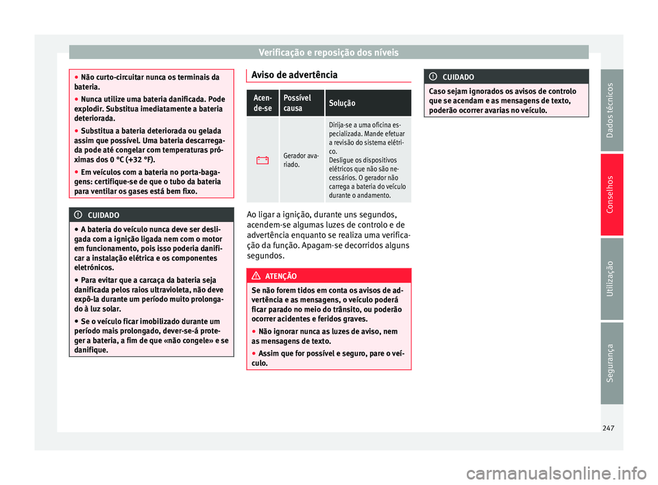 Seat Alhambra 2015  Manual do proprietário (in Portuguese)  Verificação e reposição dos níveis
●
Não curto-circuitar nunca os terminais da
bateria.
● Nunca utilize uma bateria danificada. Pode
explodir. Substitua imediatamente a bateria
deteriorada.
