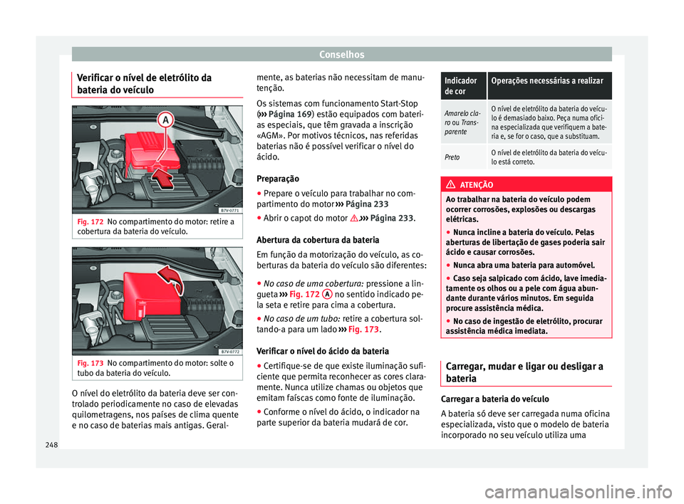 Seat Alhambra 2015  Manual do proprietário (in Portuguese)  Conselhos
Verificar o nível de eletrólito da
bateria do veículo Fig. 172
No compartimento do motor: retire a
cobertura da bateria do veículo. Fig. 173
No compartimento do motor: solte o
tubo da ba