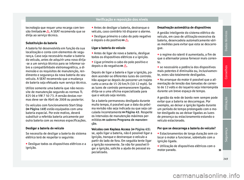 Seat Alhambra 2015  Manual do proprietário (in Portuguese)  Verificação e reposição dos níveis
tecnologia que requer uma recarga com ten-
são limitada  ›››  . A SEAT recomenda que se
dirija ao serviço técnico.
Substituição da bateria
A bateria 