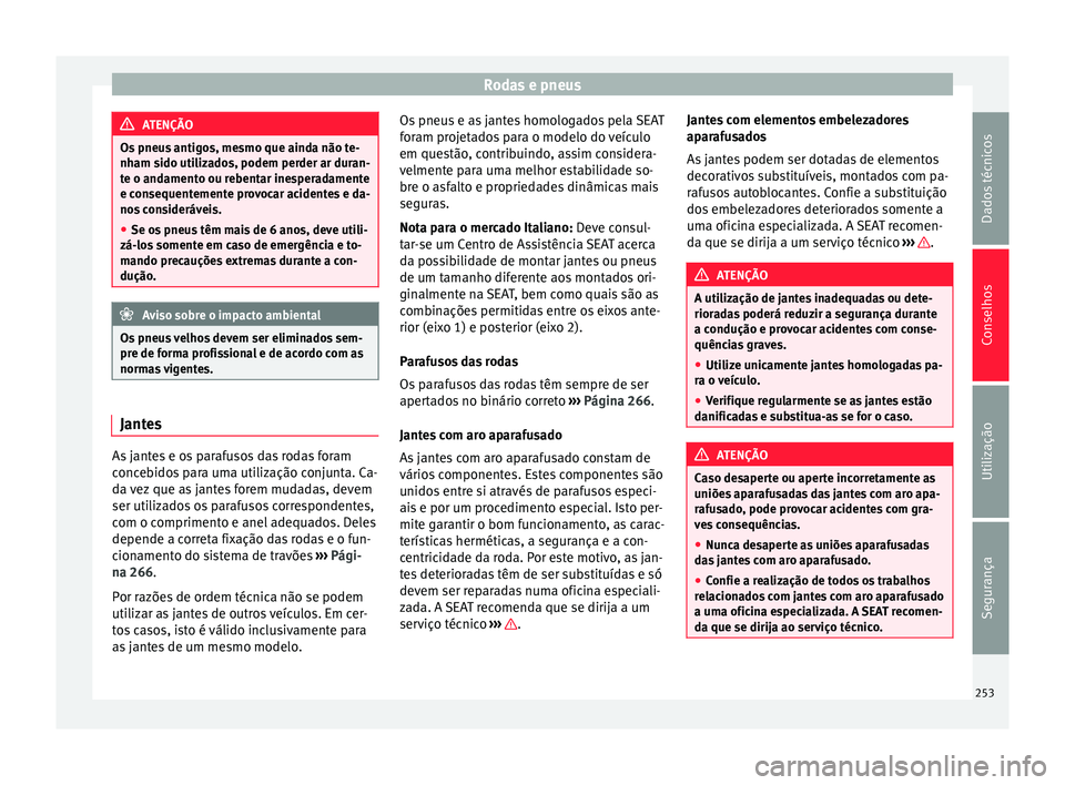 Seat Alhambra 2015  Manual do proprietário (in Portuguese)  Rodas e pneus
ATENÇÃO
Os pneus antigos, mesmo que ainda não te-
nham sido utilizados, podem perder ar duran-
te o andamento ou rebentar inesperadamente
e consequentemente provocar acidentes e da-
n