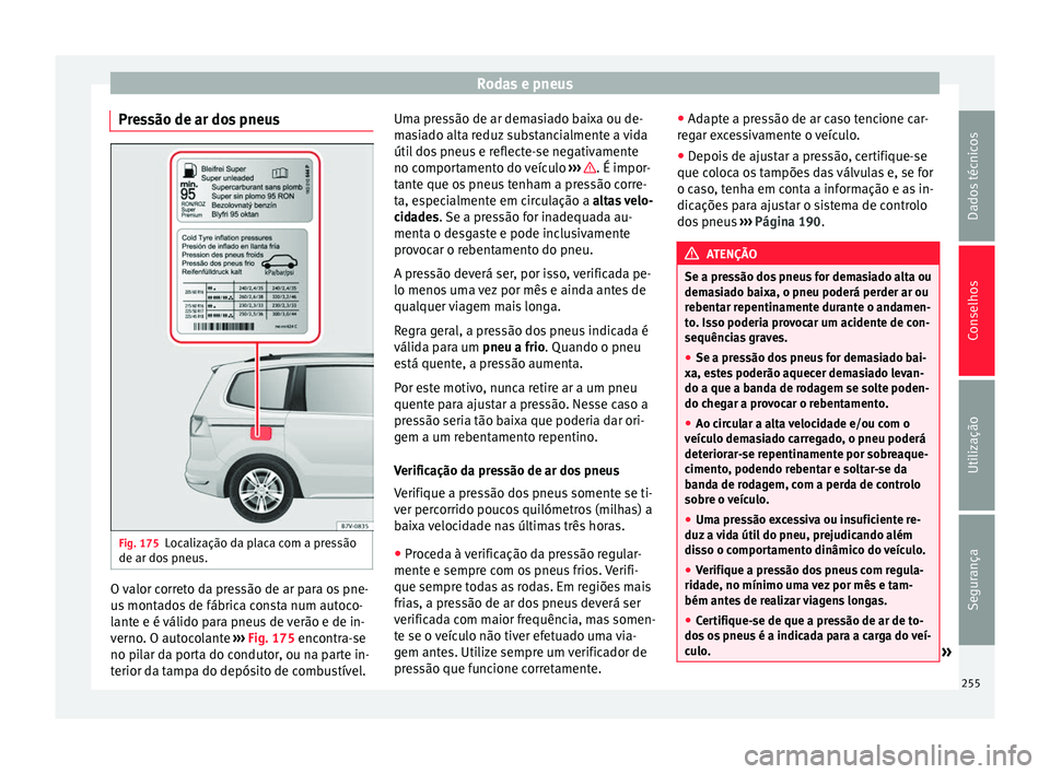 Seat Alhambra 2015  Manual do proprietário (in Portuguese)  Rodas e pneus
Pressão de ar dos pneus Fig. 175
Localização da placa com a pressão
de ar dos pneus. O valor correto da pressão de ar para os pne-
us montados de fábrica consta num autoco-
lante e