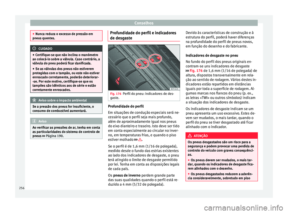 Seat Alhambra 2015  Manual do proprietário (in Portuguese)  Conselhos
●
Nunca reduza o excesso de pressão em
pneus quentes. CUIDADO
● Certifique-se que não inclina o manómetro
ao colocá-lo sobre a válvula. Caso contrário, a
válvula do pneu poderá f