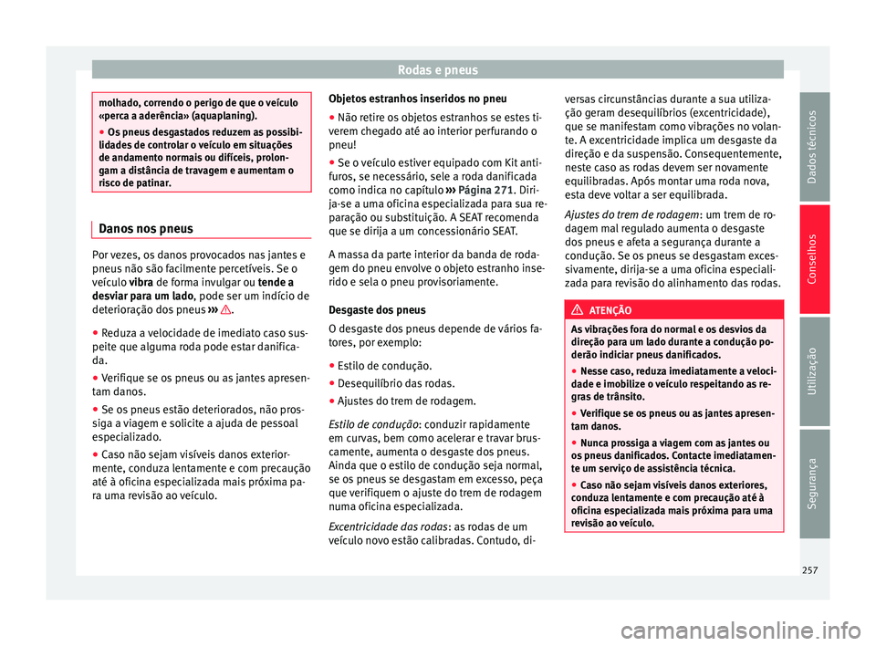 Seat Alhambra 2015  Manual do proprietário (in Portuguese)  Rodas e pneus
molhado, correndo o perigo de que o veículo
«perca a aderência» (aquaplaning).
●
Os pneus desgastados reduzem as possibi-
lidades de controlar o veículo em situações
de andament
