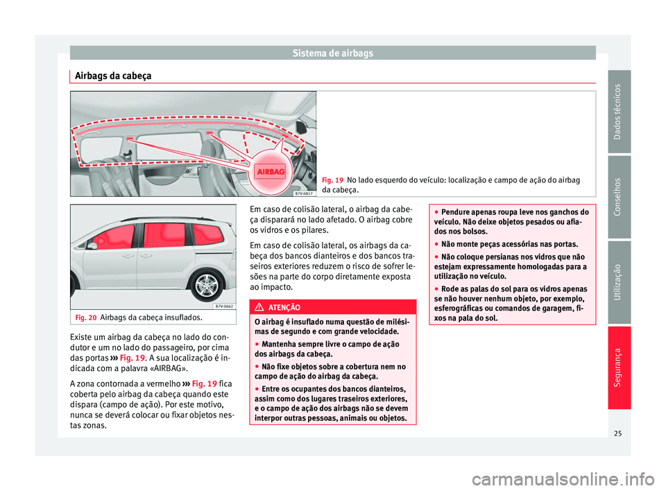 Seat Alhambra 2015 Manual do proprietário (in Portuguese) Sistema de airbags
Airbags da cabeça Fig. 19
No lado esquerdo do veículo: localização e campo de ação do airbag
da cabeça. Fig. 20
Airbags da cabeça insuflados. Existe um airbag da cabeça no Seat Alhambra 2015 Manual do proprietário (in Portuguese) Sistema de airbags
Airbags da cabeça Fig. 19
No lado esquerdo do veículo: localização e campo de ação do airbag
da cabeça. Fig. 20
Airbags da cabeça insuflados. Existe um airbag da cabeça no