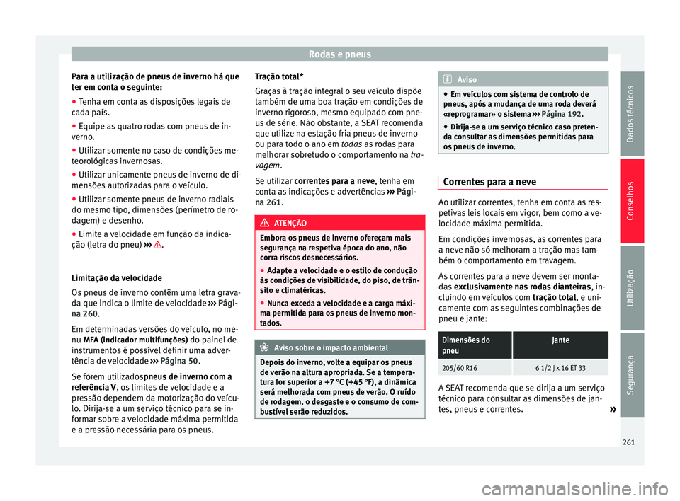 Seat Alhambra 2015  Manual do proprietário (in Portuguese)  Rodas e pneus
Para a utilização de pneus de inverno há que
ter em conta o seguinte:
● Tenha em conta as disposições legais de
cada país.
● Equipe as quatro rodas com pneus de in-
verno.
● 