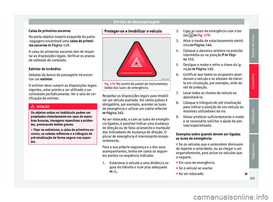 Seat Alhambra 2015  Manual do proprietário (in Portuguese)  Serviço de desempanagem
Caixa de primeiros socorros
No porta-objetos traseiro esquerdo do porta-
-bagagens encontrará uma  caixa de primei-
ros socorros  ›››  Página 119.
A caixa de primeiros
