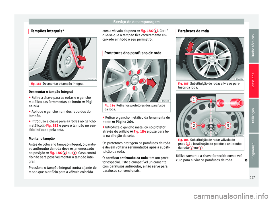 Seat Alhambra 2015  Manual do proprietário (in Portuguese)  Serviço de desempanagem
Tampões integrais* Fig. 183
Desmontar o tampão integral. Desmontar o tampão integral
● Retire a chave para as rodas e o gancho
metálico das ferramentas de bordo  ››