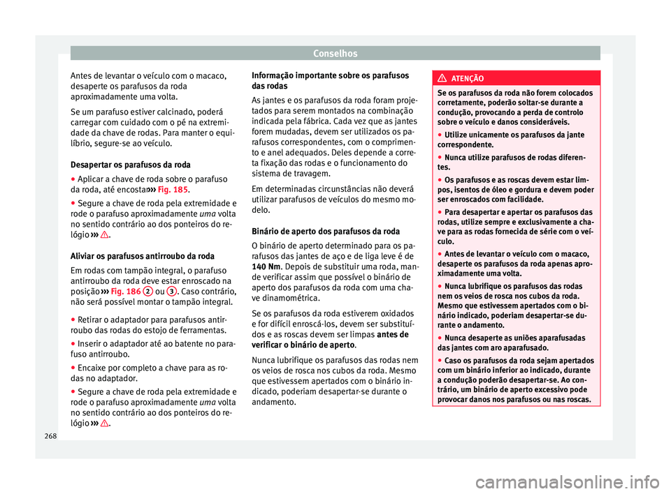Seat Alhambra 2015  Manual do proprietário (in Portuguese)  Conselhos
Antes de levantar o veículo com o macaco,
desaperte os parafusos da roda
aproximadamente uma volta.
Se um parafuso estiver calcinado, poderá
carregar com cuidado com o pé na extremi-
dade