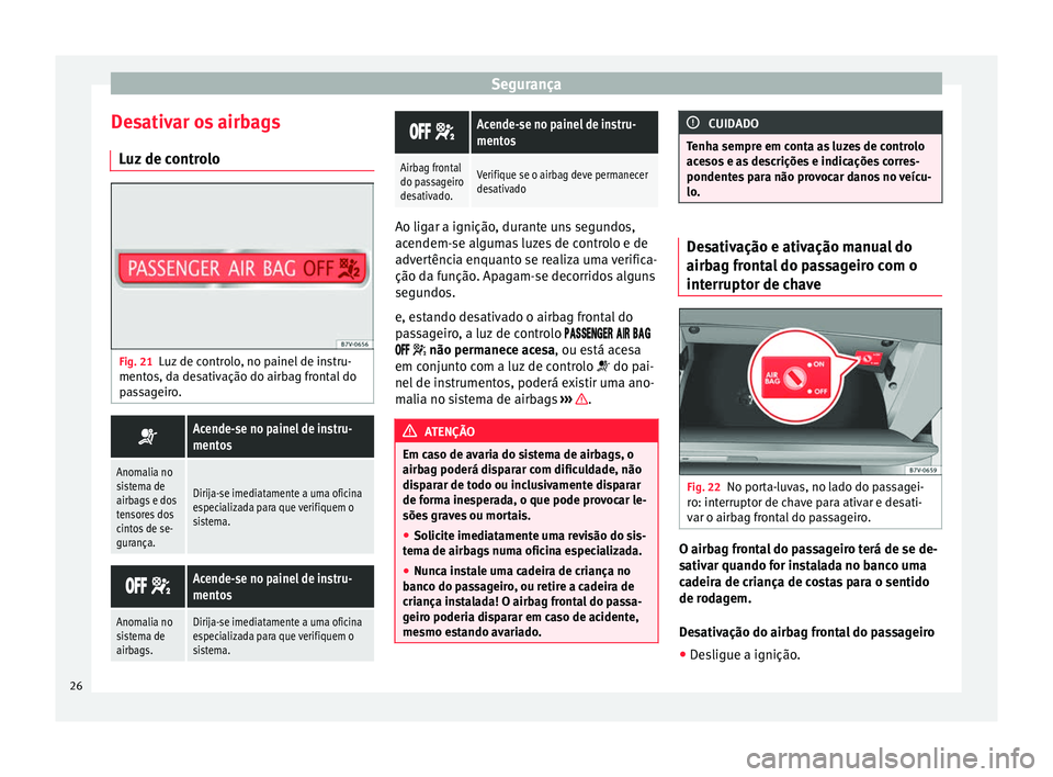 Seat Alhambra 2015 Manual do proprietário (in Portuguese) Segurança
Desativar os airbags Luz de controlo Fig. 21
Luz de controlo, no painel de instru-
mentos, da desativação do airbag frontal do
passageiro. Acende-se no painel de instru-
mentos
Anomali Seat Alhambra 2015 Manual do proprietário (in Portuguese) Segurança
Desativar os airbags Luz de controlo Fig. 21
Luz de controlo, no painel de instru-
mentos, da desativação do airbag frontal do
passageiro. Acende-se no painel de instru-
mentos
Anomali