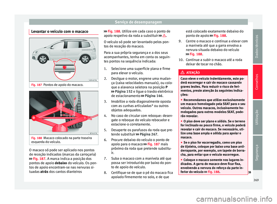 Seat Alhambra 2015  Manual do proprietário (in Portuguese)  Serviço de desempanagem
Levantar o veículo com o macaco Fig. 187
Pontos de apoio do macaco. Fig. 188
Macaco colocado na parte traseira
esquerda do veículo. O macaco só pode ser aplicado nos pontos