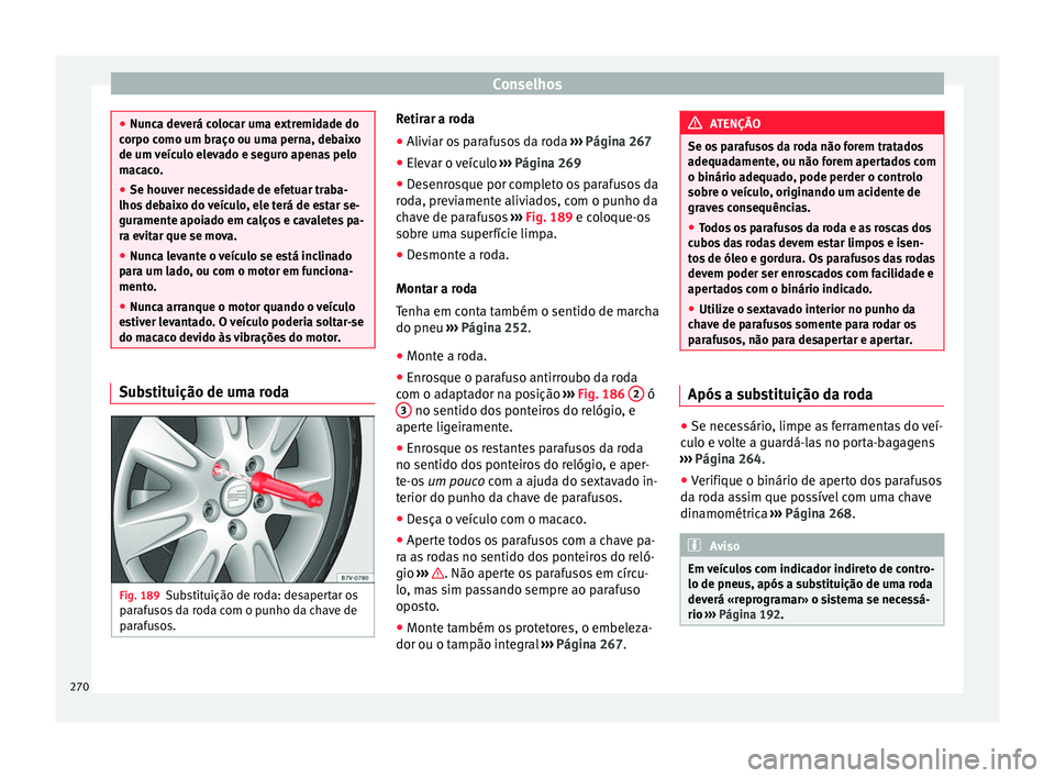 Seat Alhambra 2015  Manual do proprietário (in Portuguese)  Conselhos
●
Nunca deverá colocar uma extremidade do
corpo como um braço ou uma perna, debaixo
de um veículo elevado e seguro apenas pelo
macaco.
● Se houver necessidade de efetuar traba-
lhos d