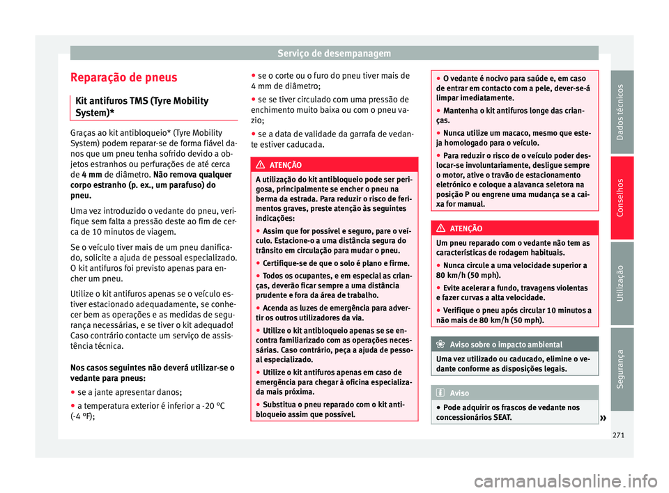 Seat Alhambra 2015  Manual do proprietário (in Portuguese)  Serviço de desempanagem
Reparação de pneus Kit antifuros TMS (Tyre Mobility
System)* Graças ao kit antibloqueio* (Tyre Mobility
System) podem reparar-se de forma fiável da-
nos que um pneu tenha 