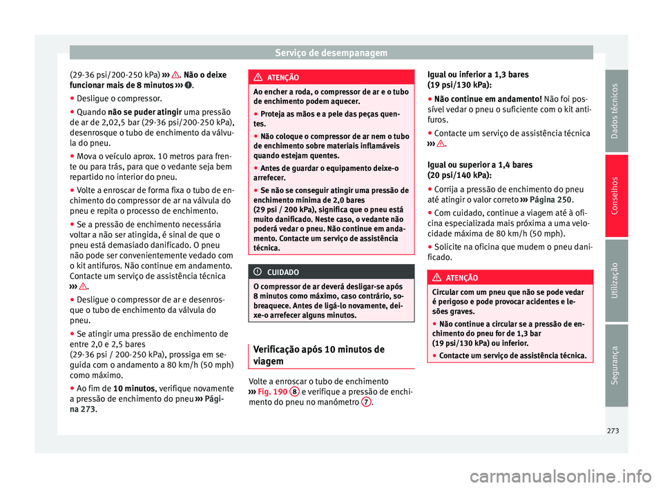 Seat Alhambra 2015  Manual do proprietário (in Portuguese)  Serviço de desempanagem
(29-36 psi/200-250 kPa)  ›››  . 
Não o deixe
f u
ncionar mais de 8 minutos  ›››  .
● Desligue o compressor.
● Quando  não se puder atingir uma pressão
de ar