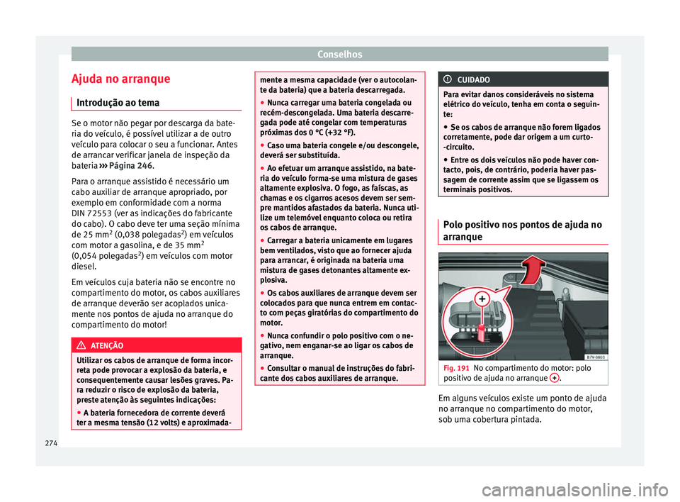 Seat Alhambra 2015  Manual do proprietário (in Portuguese)  Conselhos
Ajuda no arranque Introdução ao tema Se o motor não pegar por descarga da bate-
ria do veículo, é possível utilizar a de outro
veículo para colocar o seu a funcionar. Antes
de arranca