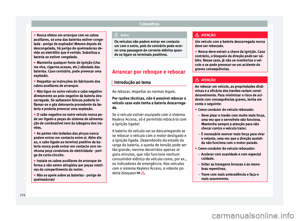 Seat Alhambra 2015  Manual do proprietário (in Portuguese)  Conselhos
●
Nunca efetue um arranque com os cabos
auxiliares, se uma das baterias estiver conge-
lada - perigo de explosão! Mesmo depois de
descongelada, há perigo de queimaduras de-
vido ao eletr