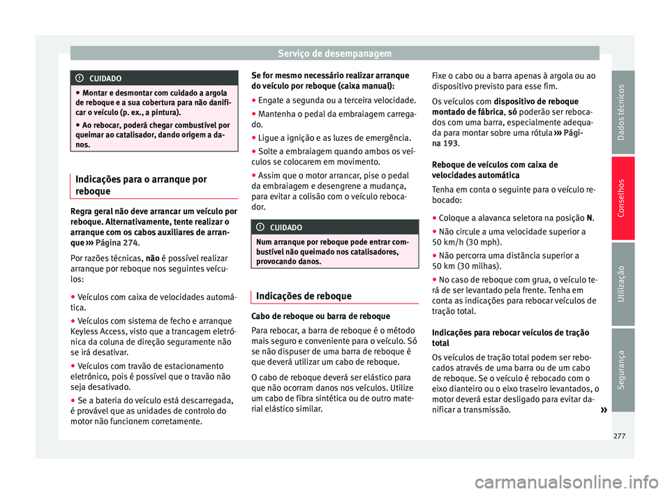 Seat Alhambra 2015  Manual do proprietário (in Portuguese)  Serviço de desempanagem
CUIDADO
● Montar e desmontar com cuidado a argola
de reboque e a sua cobertura para não danifi-
car o veículo (p. ex., a pintura).
● Ao rebocar, poderá chegar combustí