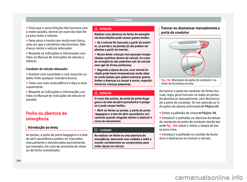 Seat Alhambra 2015 Manual do proprietário (in Portuguese) Conselhos
● Visto que a servo direção não funciona com
o motor parado, deverá ser exercida mais for-
ça para rodar o volante.
● Deve pisar o travão com muito mais força,
uma vez que o servo Seat Alhambra 2015 Manual do proprietário (in Portuguese) Conselhos
● Visto que a servo direção não funciona com
o motor parado, deverá ser exercida mais for-
ça para rodar o volante.
● Deve pisar o travão com muito mais força,
uma vez que o servo