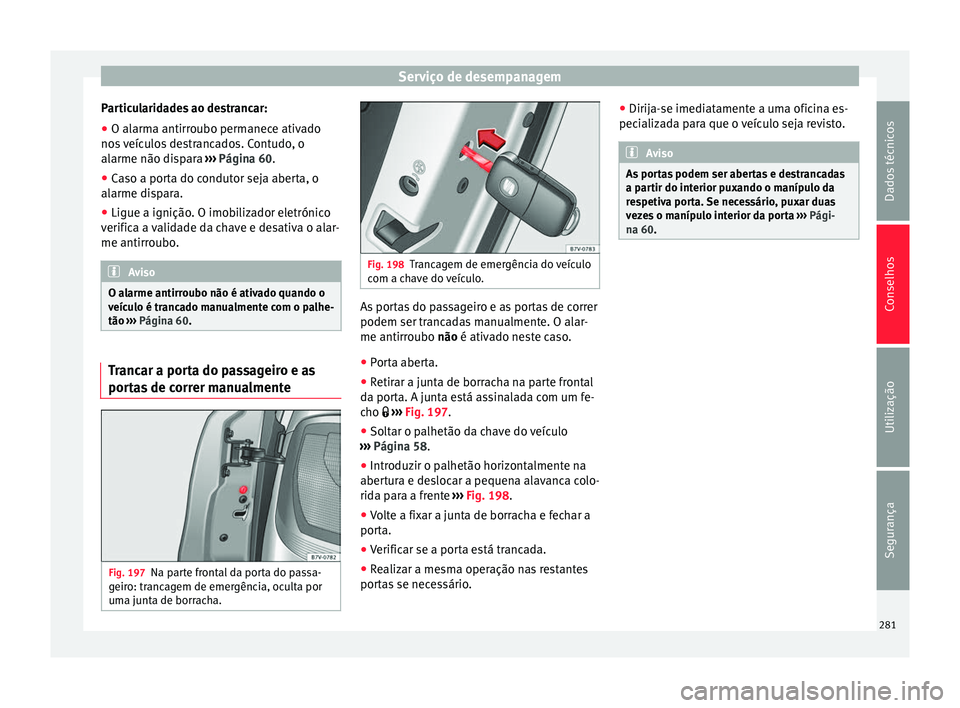 Seat Alhambra 2015 Manual do proprietário (in Portuguese) Serviço de desempanagem
Particularidades ao destrancar:
● O alarma antirroubo permanece ativado
nos veículos destrancados. Contudo, o
alarme não dispara ››› Página 60.
● Caso a porta do Seat Alhambra 2015 Manual do proprietário (in Portuguese) Serviço de desempanagem
Particularidades ao destrancar:
● O alarma antirroubo permanece ativado
nos veículos destrancados. Contudo, o
alarme não dispara ››› Página 60.
● Caso a porta do