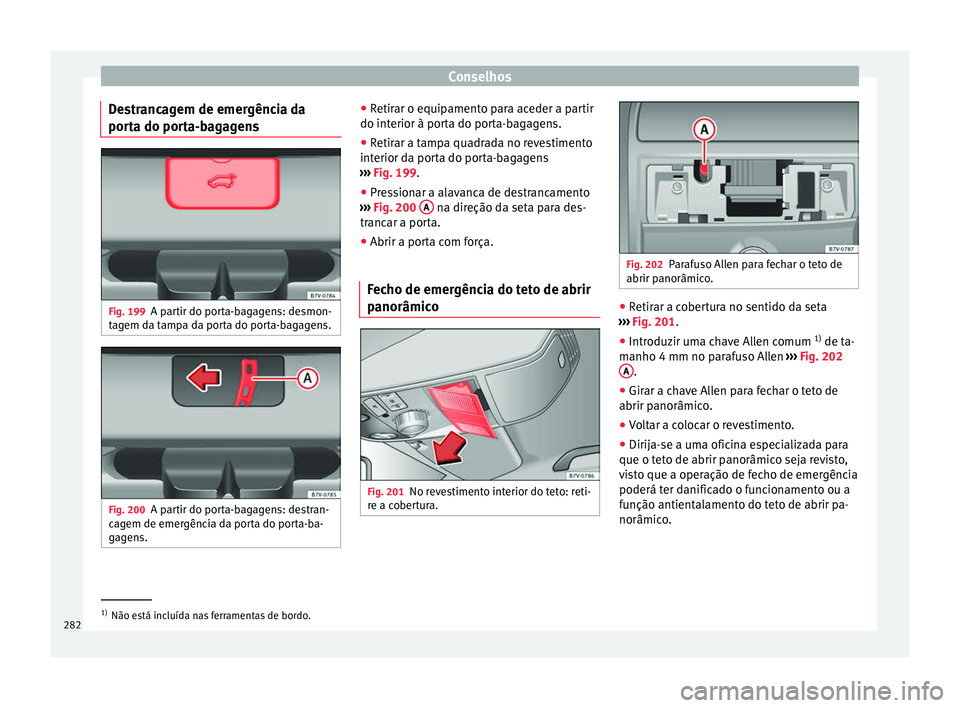 Seat Alhambra 2015 Manual do proprietário (in Portuguese) Conselhos
Destrancagem de emergência da
porta do porta-bagagens Fig. 199
A partir do porta-bagagens: desmon-
tagem da tampa da porta do porta-bagagens. Fig. 200
A partir do porta-bagagens: destran-
c Seat Alhambra 2015 Manual do proprietário (in Portuguese) Conselhos
Destrancagem de emergência da
porta do porta-bagagens Fig. 199
A partir do porta-bagagens: desmon-
tagem da tampa da porta do porta-bagagens. Fig. 200
A partir do porta-bagagens: destran-
c