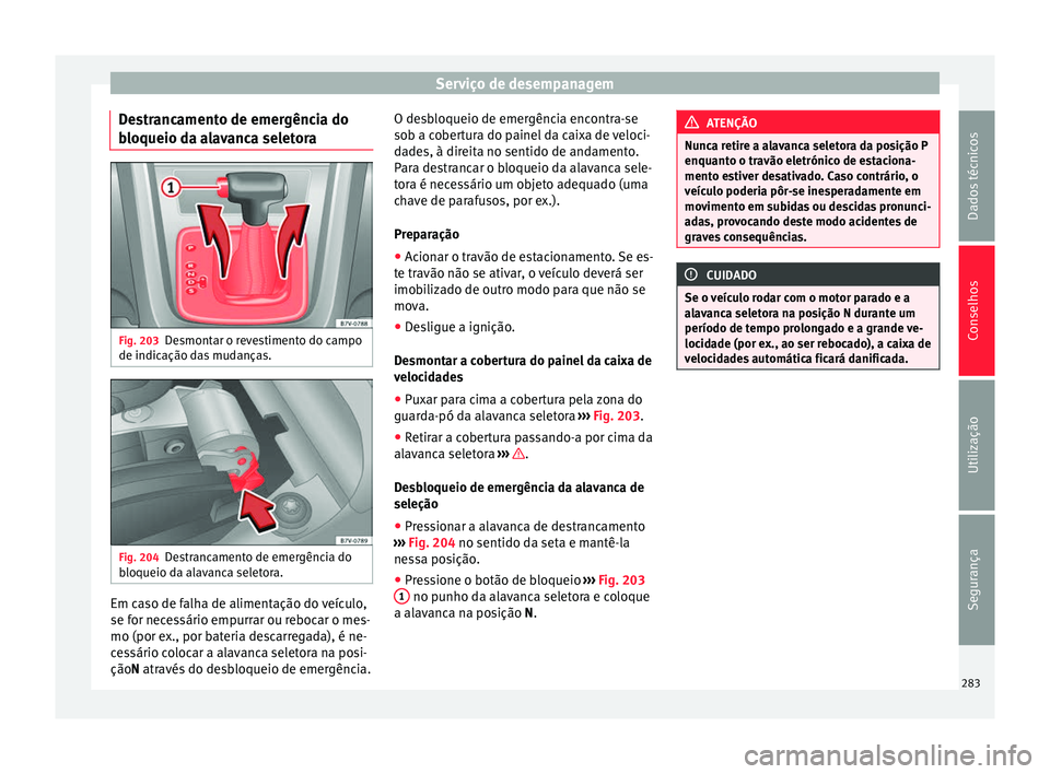 Seat Alhambra 2015 Manual do proprietário (in Portuguese) Serviço de desempanagem
Destrancamento de emergência do
bloqueio da alavanca seletora Fig. 203
Desmontar o revestimento do campo
de indicação das mudanças. Fig. 204
Destrancamento de emergência Seat Alhambra 2015 Manual do proprietário (in Portuguese) Serviço de desempanagem
Destrancamento de emergência do
bloqueio da alavanca seletora Fig. 203
Desmontar o revestimento do campo
de indicação das mudanças. Fig. 204
Destrancamento de emergência