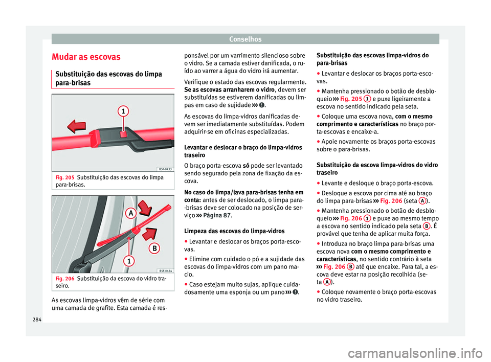 Seat Alhambra 2015 Manual do proprietário (in Portuguese) Conselhos
Mudar as escovas Substituição das escovas do limpa
para-brisas Fig. 205
Substituição das escovas do limpa
para-brisas. Fig. 206
Substituição da escova do vidro tra-
seiro. As escovas l Seat Alhambra 2015 Manual do proprietário (in Portuguese) Conselhos
Mudar as escovas Substituição das escovas do limpa
para-brisas Fig. 205
Substituição das escovas do limpa
para-brisas. Fig. 206
Substituição da escova do vidro tra-
seiro. As escovas l