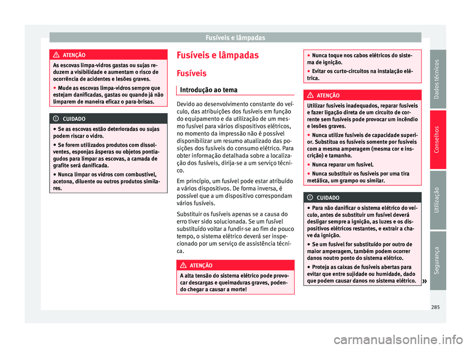 Seat Alhambra 2015 Manual do proprietário (in Portuguese) Fusíveis e lâmpadas
ATENÇÃO
As escovas limpa-vidros gastas ou sujas re-
duzem a visibilidade e aumentam o risco de
ocorrência de acidentes e lesões graves.
● Mude as escovas limpa-vidros sempr Seat Alhambra 2015 Manual do proprietário (in Portuguese) Fusíveis e lâmpadas
ATENÇÃO
As escovas limpa-vidros gastas ou sujas re-
duzem a visibilidade e aumentam o risco de
ocorrência de acidentes e lesões graves.
● Mude as escovas limpa-vidros sempr