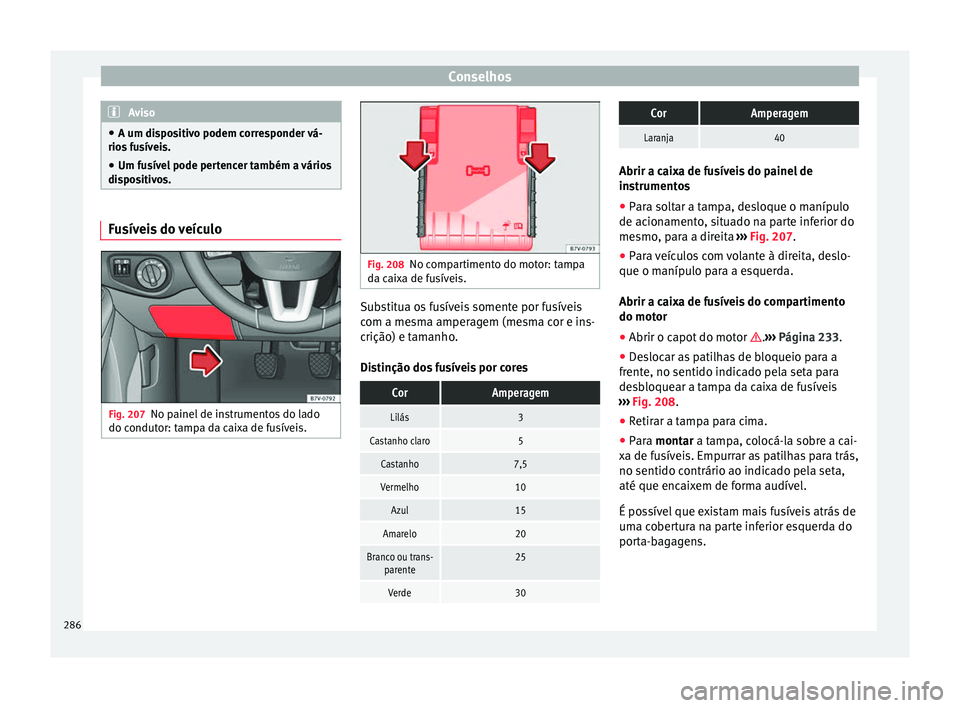 Seat Alhambra 2015 Manual do proprietário (in Portuguese) Conselhos
Aviso
● A um dispositivo podem corresponder vá-
rios fusíveis.
● Um fusível pode pertencer também a vários
dispositivos. Fusíveis do veículo
Fig. 207
No painel de instrumentos do Seat Alhambra 2015 Manual do proprietário (in Portuguese) Conselhos
Aviso
● A um dispositivo podem corresponder vá-
rios fusíveis.
● Um fusível pode pertencer também a vários
dispositivos. Fusíveis do veículo
Fig. 207
No painel de instrumentos do