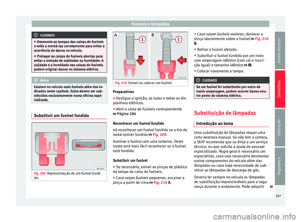 Seat Alhambra 2015 Manual do proprietário (in Portuguese) Fusíveis e lâmpadas
CUIDADO
● Desmonte as tampas das caixas de fusíveis
e volte a montá-las corretamente para evitar a
ocorrência de danos no veículo.
● Proteger as caixas de fusíveis abert Seat Alhambra 2015 Manual do proprietário (in Portuguese) Fusíveis e lâmpadas
CUIDADO
● Desmonte as tampas das caixas de fusíveis
e volte a montá-las corretamente para evitar a
ocorrência de danos no veículo.
● Proteger as caixas de fusíveis abert