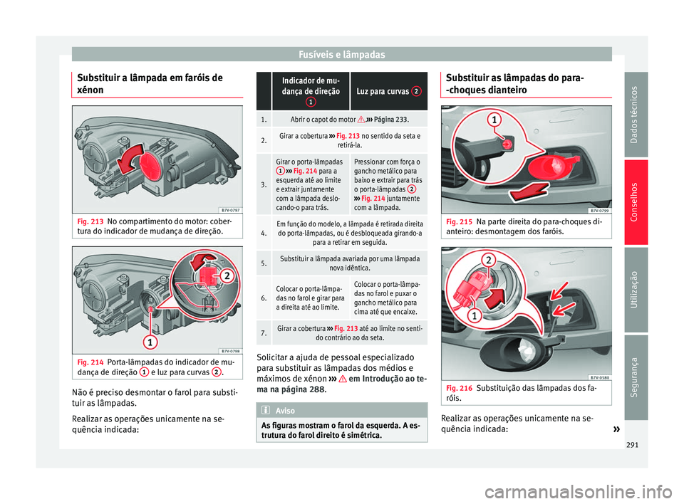 Seat Alhambra 2015  Manual do proprietário (in Portuguese)  Fusíveis e lâmpadas
Substituir a lâmpada em faróis de
xénon Fig. 213
No compartimento do motor: cober-
tura do indicador de mudança de direção. Fig. 214
Porta-lâmpadas do indicador de mu-
dan