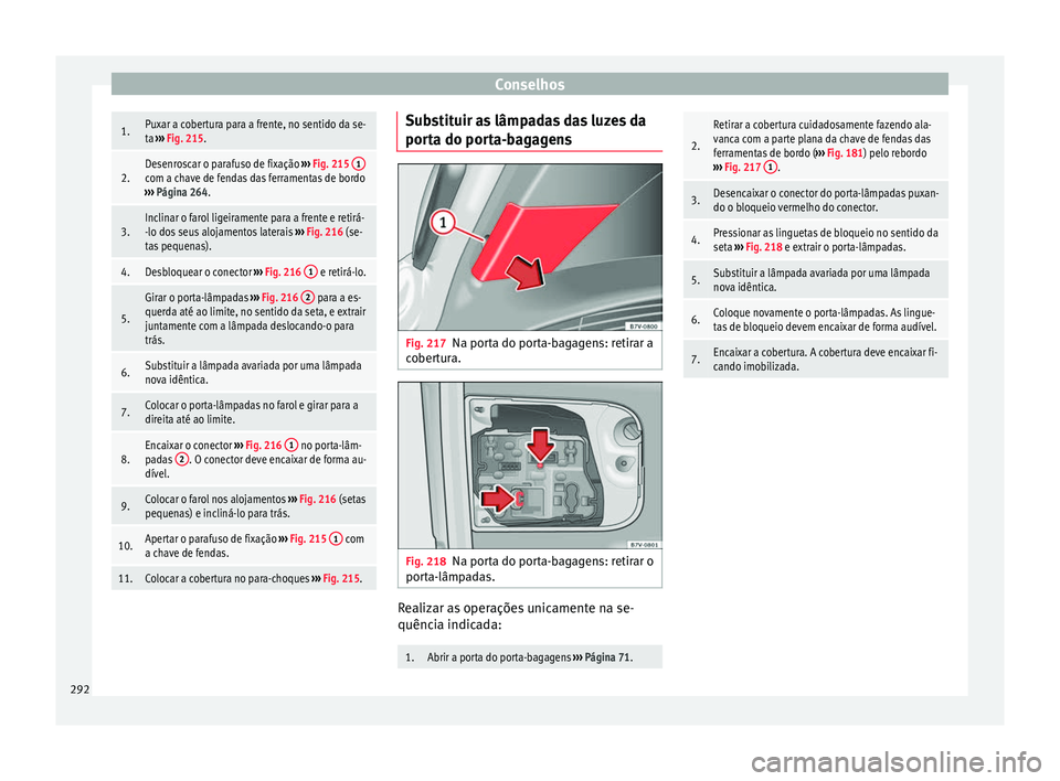 Seat Alhambra 2015  Manual do proprietário (in Portuguese)  Conselhos1.Puxar a cobertura para a frente, no sentido da se-
ta 
›››  Fig. 215.
2.Desenroscar o parafuso de fixação  ››› Fig. 215  1com a chave de fendas das ferramentas de bordo
››