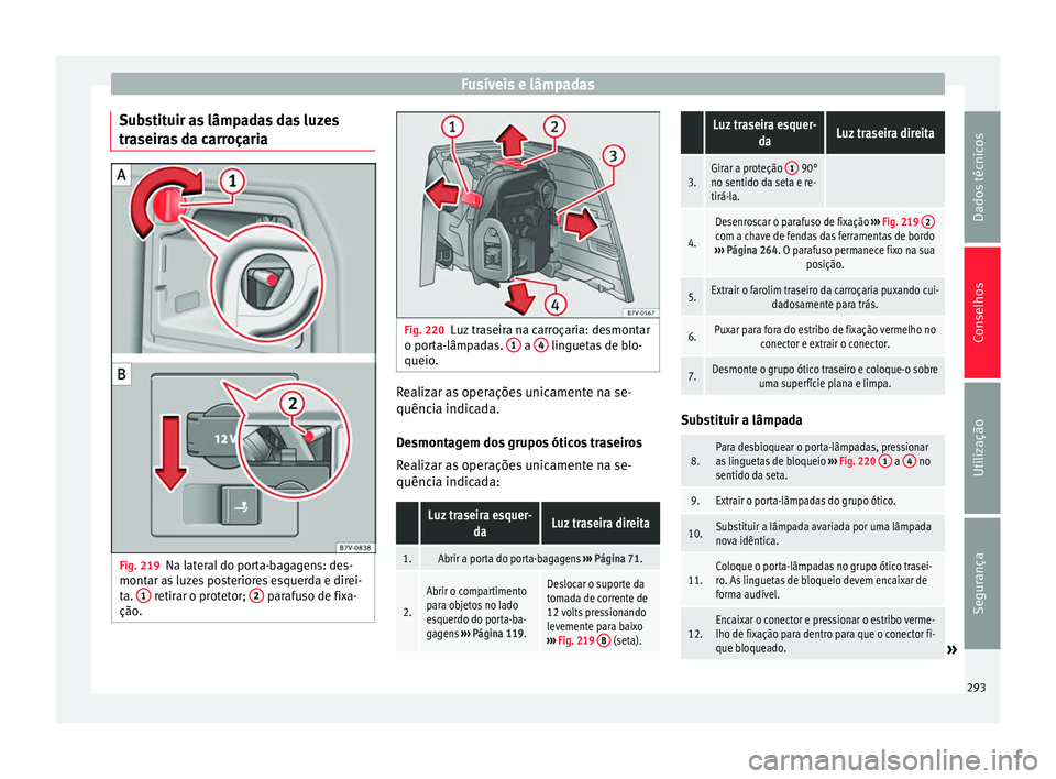 Seat Alhambra 2015  Manual do proprietário (in Portuguese)  Fusíveis e lâmpadas
Substituir as lâmpadas das luzes
traseiras da carroçaria Fig. 219
Na lateral do porta-bagagens: des-
montar as luzes posteriores esquerda e direi-
ta.  1  retirar o protetor; 
