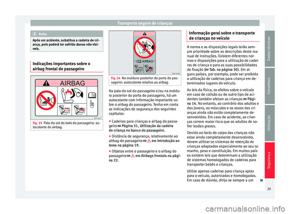 Seat Alhambra 2015 Manual do proprietário (in Portuguese) Transporte seguro de crianças
Aviso
Após um acidente, substitua a cadeira de cri-
ança, pois poderá ter sofrido danos não visí-
veis. Indicações importantes sobre o
airbag frontal do passageir Seat Alhambra 2015 Manual do proprietário (in Portuguese) Transporte seguro de crianças
Aviso
Após um acidente, substitua a cadeira de cri-
ança, pois poderá ter sofrido danos não visí-
veis. Indicações importantes sobre o
airbag frontal do passageir