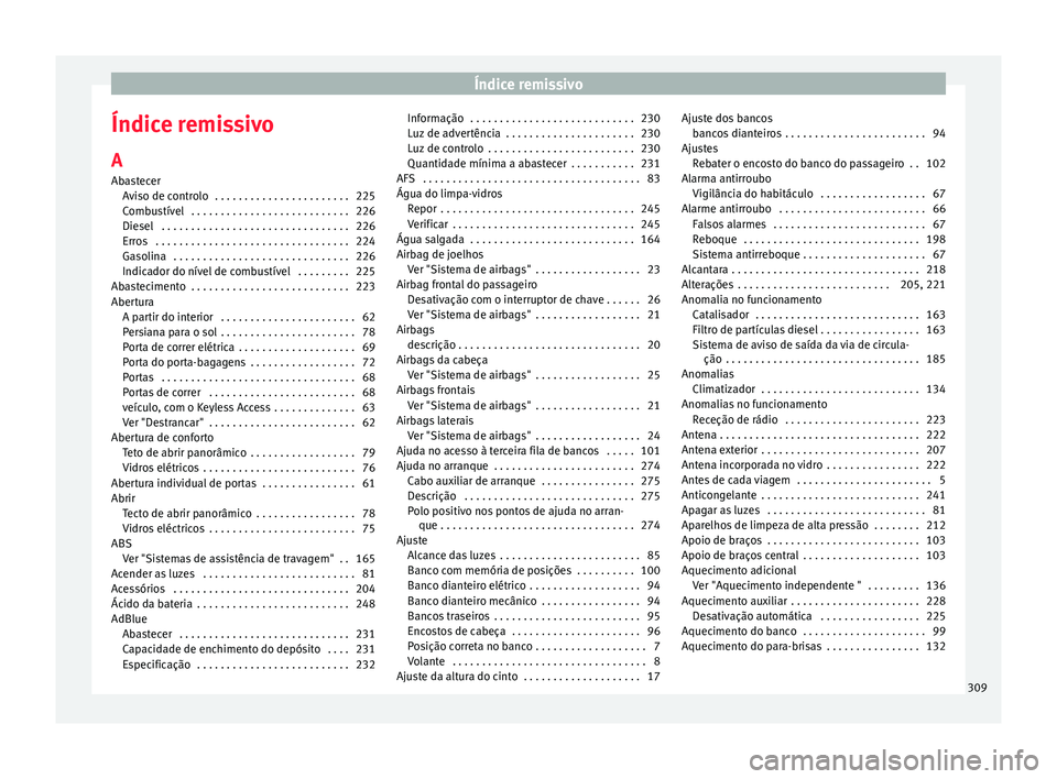 Seat Alhambra 2015 Manual do proprietário (in Portuguese) Índice remissivo
Índice remissivo A
Abastecer Aviso de controlo . . . . . . . . . . . . . . . . . . . . . . . 225
Combustível . . . . . . . . . . . . . . . . . . . . . . . . . . . 226
Diesel . . Seat Alhambra 2015 Manual do proprietário (in Portuguese) Índice remissivo
Índice remissivo A
Abastecer Aviso de controlo . . . . . . . . . . . . . . . . . . . . . . . 225
Combustível . . . . . . . . . . . . . . . . . . . . . . . . . . . 226
Diesel . .